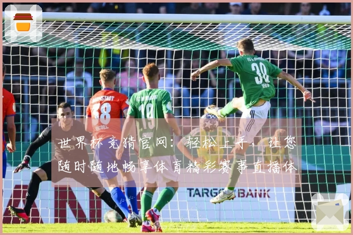世界杯竞猜官网：轻松上手，让您随时随地畅享体育精彩赛事直播体验