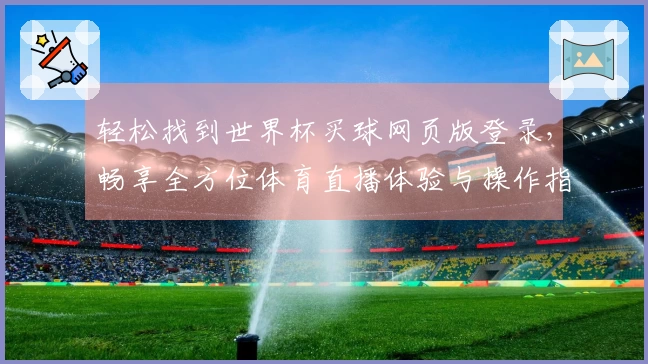 轻松找到世界杯买球网页版登录，畅享全方位体育直播体验与操作指南