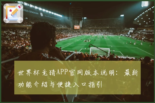 世界杯竞猜APP官网版本说明：最新功能介绍与便捷入口指引